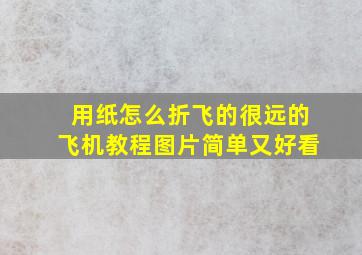 用纸怎么折飞的很远的飞机教程图片简单又好看