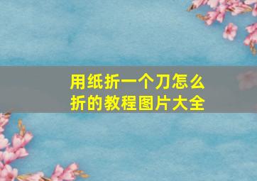 用纸折一个刀怎么折的教程图片大全