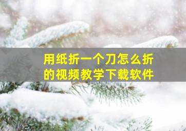 用纸折一个刀怎么折的视频教学下载软件