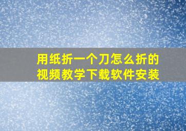 用纸折一个刀怎么折的视频教学下载软件安装