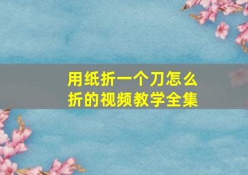 用纸折一个刀怎么折的视频教学全集