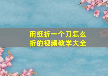 用纸折一个刀怎么折的视频教学大全