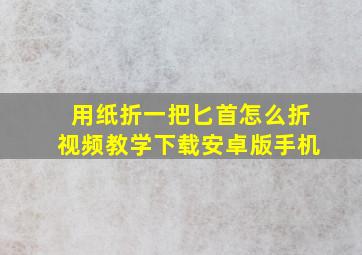 用纸折一把匕首怎么折视频教学下载安卓版手机