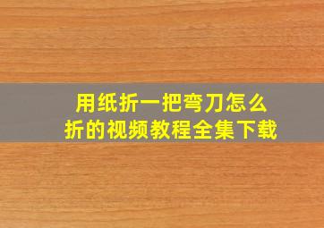 用纸折一把弯刀怎么折的视频教程全集下载