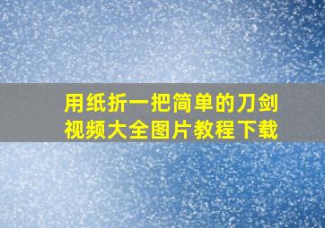 用纸折一把简单的刀剑视频大全图片教程下载