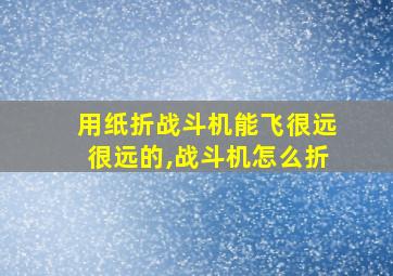 用纸折战斗机能飞很远很远的,战斗机怎么折