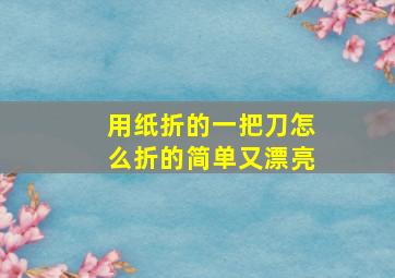 用纸折的一把刀怎么折的简单又漂亮