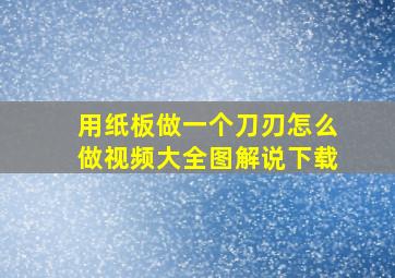 用纸板做一个刀刃怎么做视频大全图解说下载