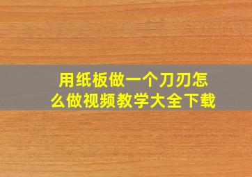 用纸板做一个刀刃怎么做视频教学大全下载