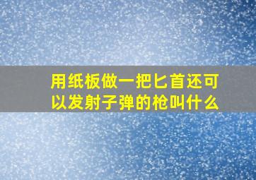 用纸板做一把匕首还可以发射子弹的枪叫什么