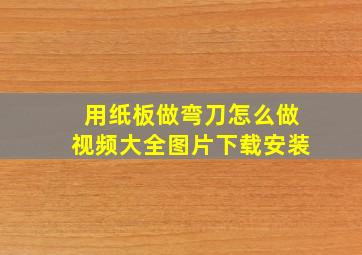 用纸板做弯刀怎么做视频大全图片下载安装