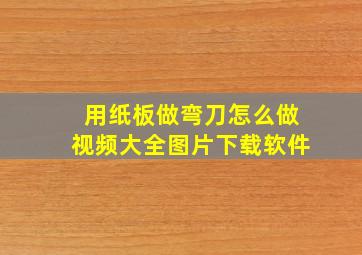 用纸板做弯刀怎么做视频大全图片下载软件