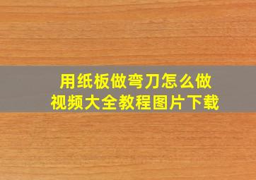 用纸板做弯刀怎么做视频大全教程图片下载