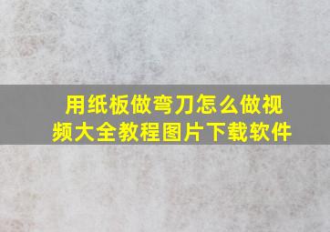 用纸板做弯刀怎么做视频大全教程图片下载软件