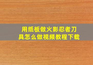 用纸板做火影忍者刀具怎么做视频教程下载