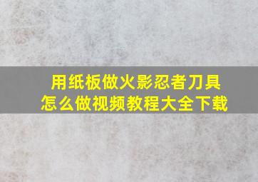 用纸板做火影忍者刀具怎么做视频教程大全下载