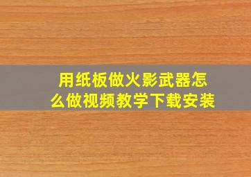 用纸板做火影武器怎么做视频教学下载安装