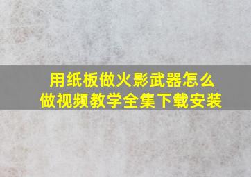 用纸板做火影武器怎么做视频教学全集下载安装