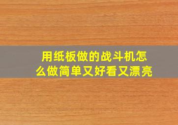 用纸板做的战斗机怎么做简单又好看又漂亮