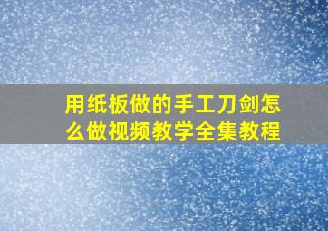 用纸板做的手工刀剑怎么做视频教学全集教程