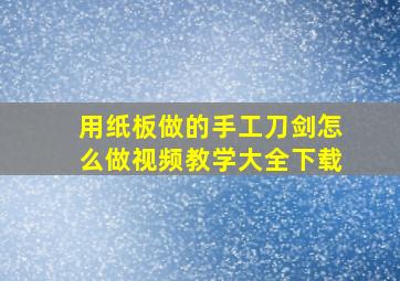 用纸板做的手工刀剑怎么做视频教学大全下载