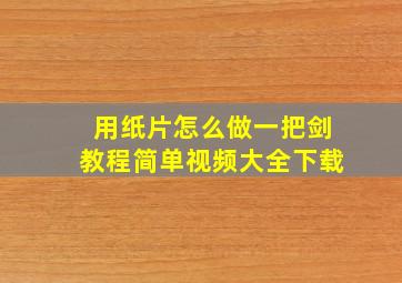 用纸片怎么做一把剑教程简单视频大全下载