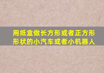 用纸盒做长方形或者正方形形状的小汽车或者小机器人