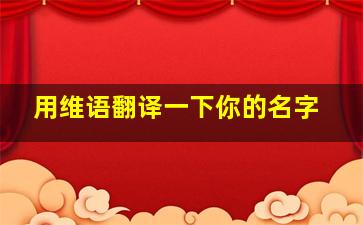 用维语翻译一下你的名字