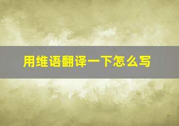 用维语翻译一下怎么写