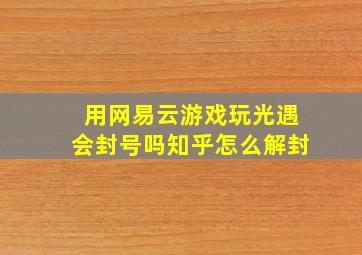 用网易云游戏玩光遇会封号吗知乎怎么解封