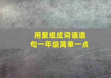 用聚组成词语造句一年级简单一点