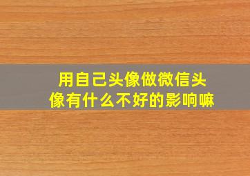 用自己头像做微信头像有什么不好的影响嘛