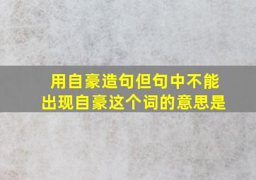 用自豪造句但句中不能出现自豪这个词的意思是