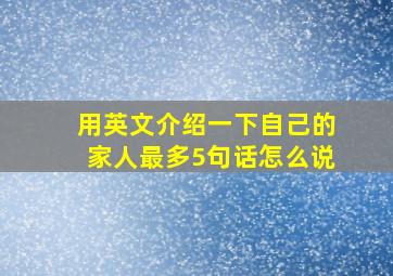 用英文介绍一下自己的家人最多5句话怎么说