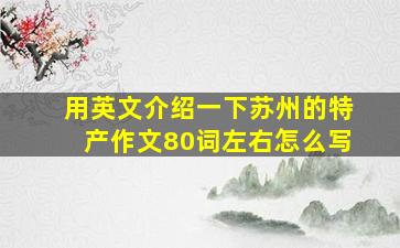 用英文介绍一下苏州的特产作文80词左右怎么写