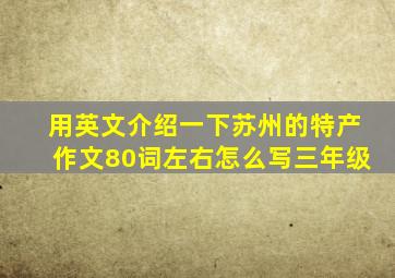 用英文介绍一下苏州的特产作文80词左右怎么写三年级