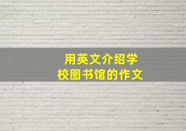 用英文介绍学校图书馆的作文