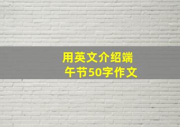 用英文介绍端午节50字作文