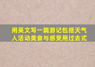 用英文写一篇游记包括天气人活动美食与感受用过去式