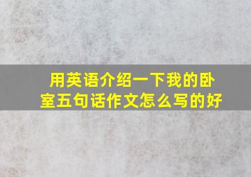 用英语介绍一下我的卧室五句话作文怎么写的好