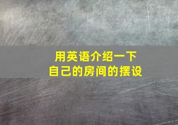 用英语介绍一下自己的房间的摆设