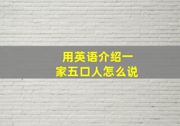 用英语介绍一家五口人怎么说