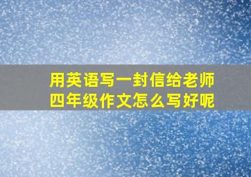 用英语写一封信给老师四年级作文怎么写好呢