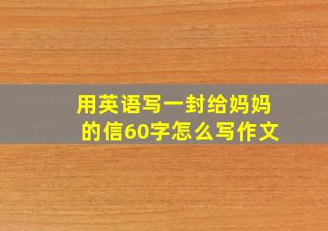 用英语写一封给妈妈的信60字怎么写作文