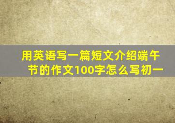 用英语写一篇短文介绍端午节的作文100字怎么写初一