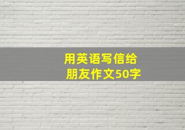 用英语写信给朋友作文50字