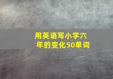 用英语写小学六年的变化50单词