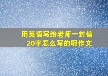 用英语写给老师一封信20字怎么写的呢作文