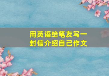 用英语给笔友写一封信介绍自己作文