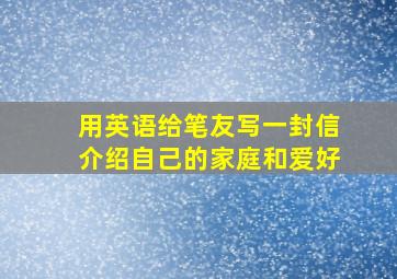 用英语给笔友写一封信介绍自己的家庭和爱好